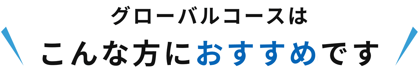 グローバルコースはこんな方におすすめです